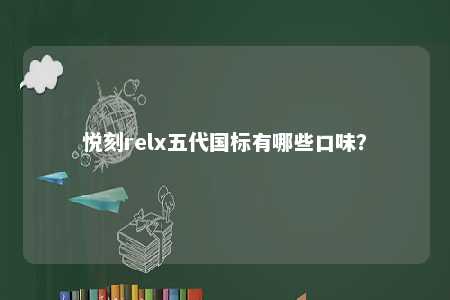 悦刻relx五代国标有哪些口味
？ 
